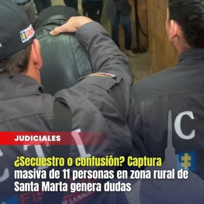 ¿Secuestro o confusión? Captura masiva de 11 personas en zona rural de Santa Marta genera dudas